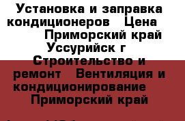 Установка и заправка кондиционеров › Цена ­ 4 000 - Приморский край, Уссурийск г. Строительство и ремонт » Вентиляция и кондиционирование   . Приморский край